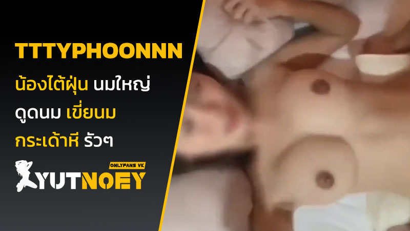 tttyphoonnn น้องไต้ฝุ่น นมใหญ่