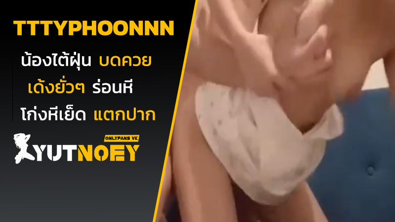 tttyphoonnn น้องไต้ฝุ่นบดควย