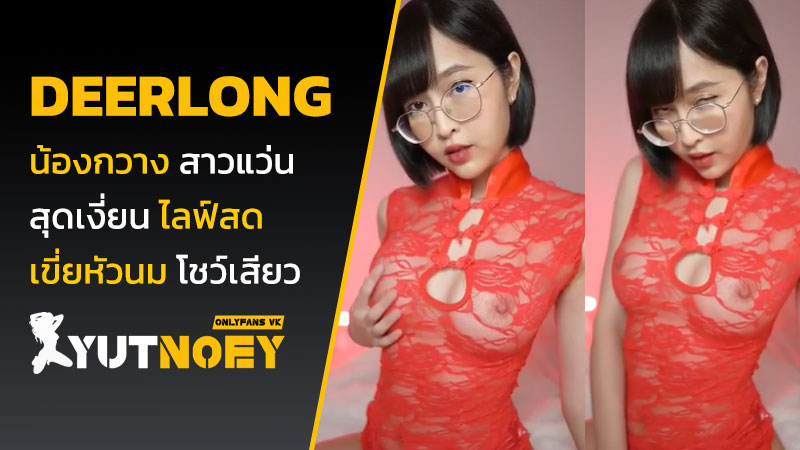 deerlong น้องกวาง สาวแว่นสุดเงี่ยน
