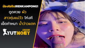irenkampong1 น้องไอรินดูดควยผัว