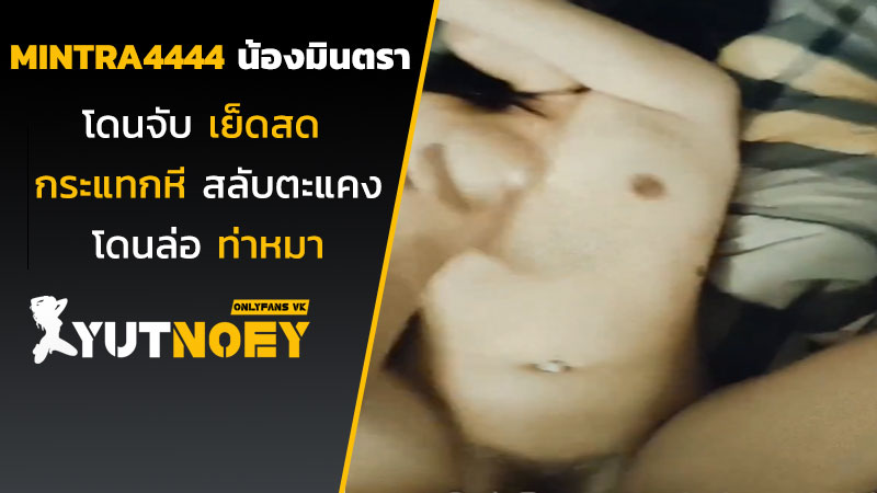 mintra4444 น้องมินตราโดนจับเย็ดสด