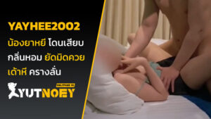yayhee2002 น้องยาหยี โดนเสียบ