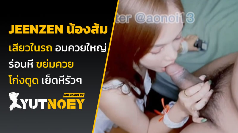 jeenzen น้องส้ม อมควยใหญ่