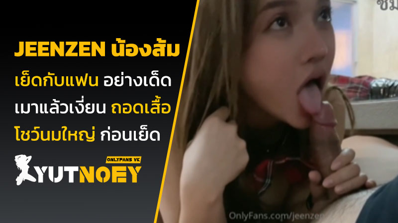 jeenzen น้องส้ม เย็ดกับแฟน