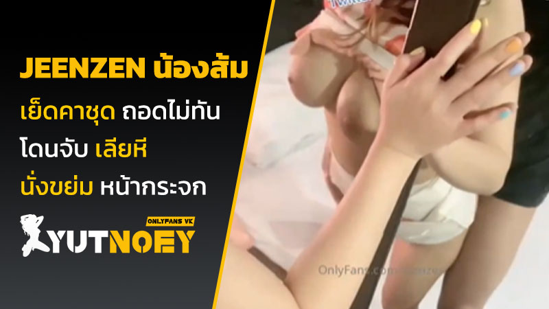 jeenzen น้องส้ม เย็ดคาชุด