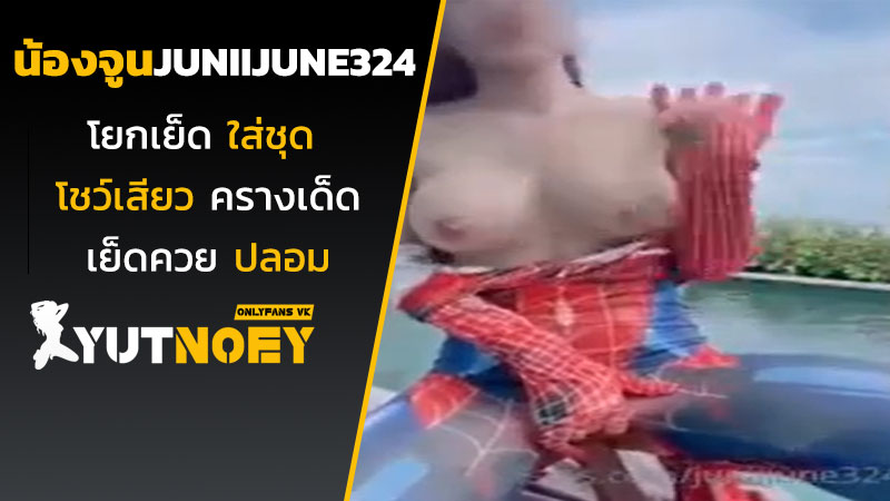juniijune324 น้องจูนโยกเย็ด