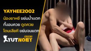 yayhee2002 น้องยาหยี ขย่มน้ำเเตก