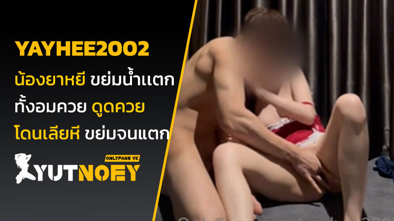 yayhee2002 น้องยาหยี ขย่มน้ำเเตก