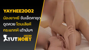 yayhee2002 น้องยาหยี จับเย็ดคาชุด