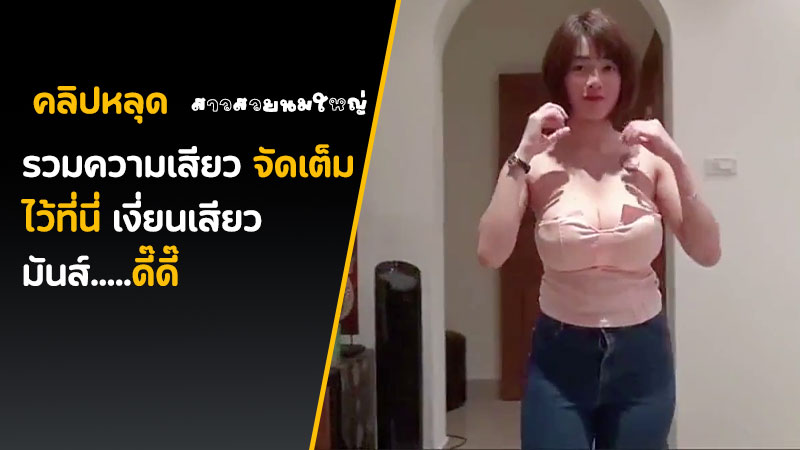 คลิปหลุดสาวสวยนมใหญ่