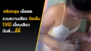 คลิปหลุดเสียว ตั้งกล้องเย็ด