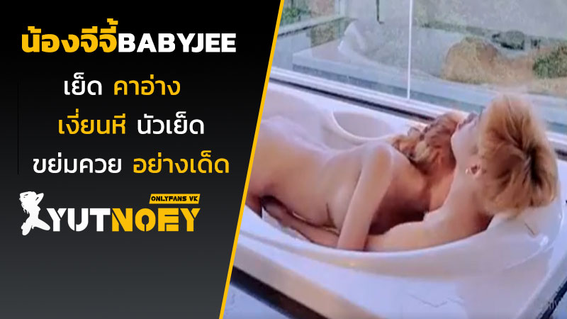 น้องจีจี้ babyjee เย็ดคาอ่าง