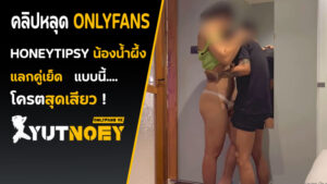 Onlyfans ไทย honeytipsy แลกคู่เย็ด