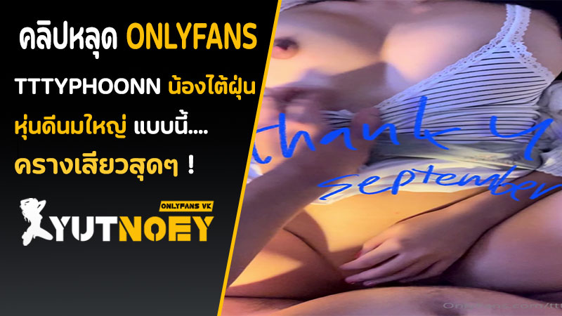 Onlyfans ไทย tttyphoonnn น้องไต้ฝุ่น เย็ดสด
