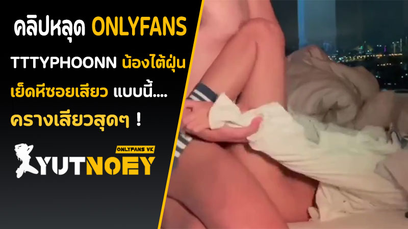 Onlyfans ไทย tttyphoonnn สาวสวยน่ารัก