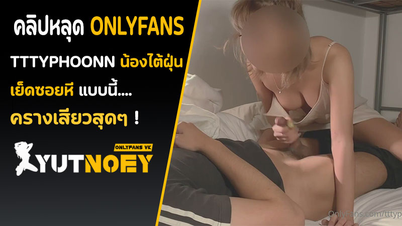 Onlyfans ไทย tttyphoonnn เย็ดท่าหมา