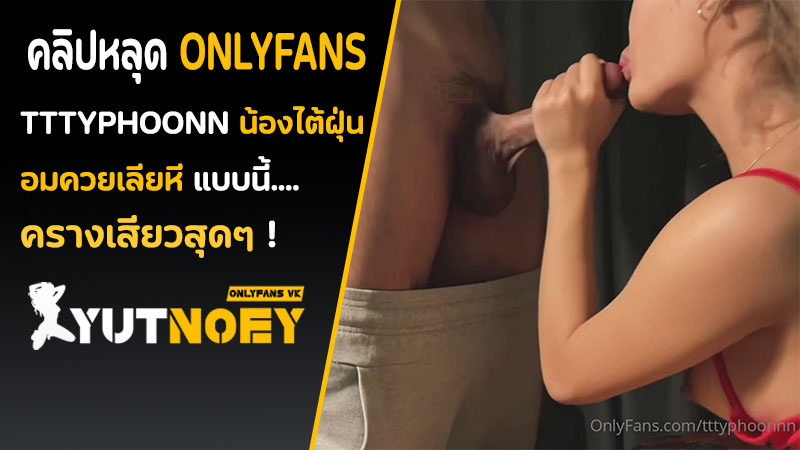 Onlyfans ไทย tttyphoonnn เย็ดสด