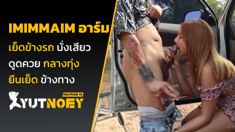 imimmaim อาร์ม เย็ดข้างรถ