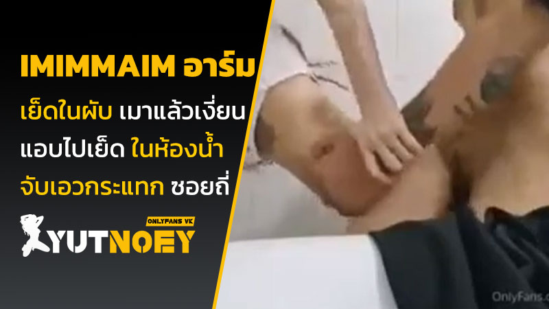 imimmaim อาร์ม เย็ดในผับ